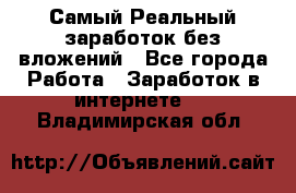 Самый Реальный заработок без вложений - Все города Работа » Заработок в интернете   . Владимирская обл.